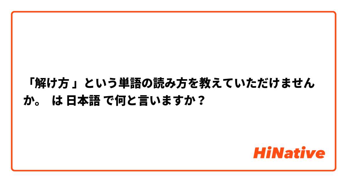 「解け方 」という単語の読み方を教えていただけませんか。 は 日本語 で何と言いますか？