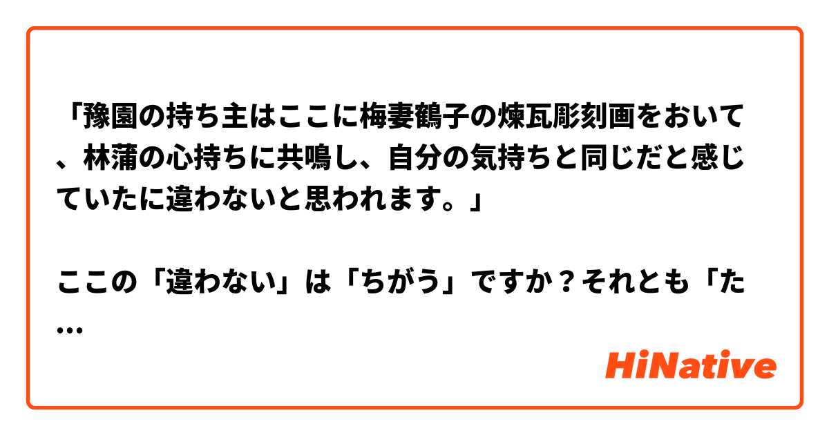 「豫園の持ち主はここに梅妻鶴子の煉瓦彫刻画をおいて、林蒲の心持ちに共鳴し、自分の気持ちと同じだと感じていたに違わないと思われます。」

   ここの「違わない」は「ちがう」ですか？それとも「たがう」ですか？

   字引きを引いたんですが、なかなか見分けがつきません。