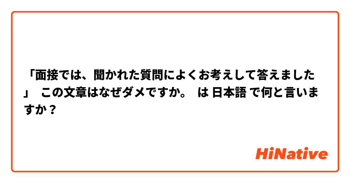 「面接では、聞かれた質問によくお考えして答えました」  この文章はなぜダメですか。 は 日本語 で何と言いますか？