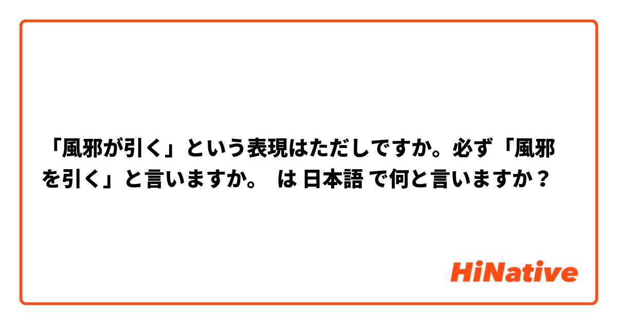 「風邪が引く」という表現はただしですか。必ず「風邪を引く」と言いますか。 は 日本語 で何と言いますか？