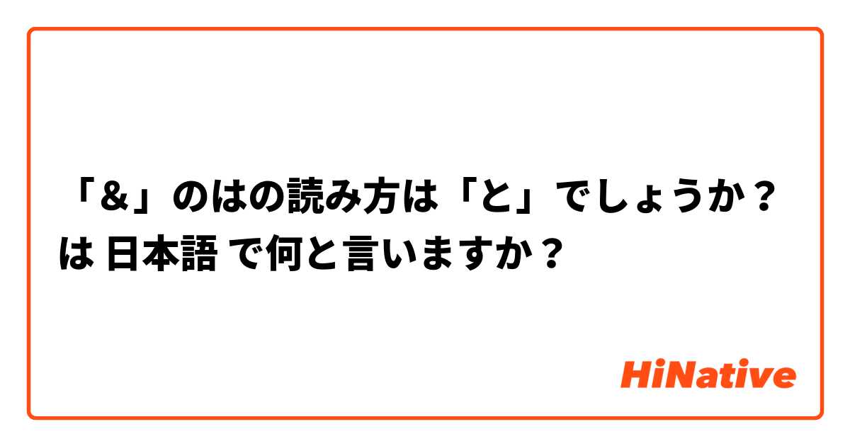 「＆」のはの読み方は「と」でしょうか？ は 日本語 で何と言いますか？