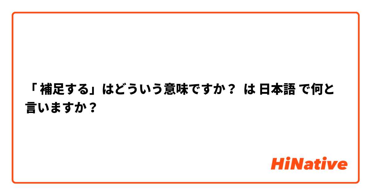 「 補足する」はどういう意味ですか？ は 日本語 で何と言いますか？