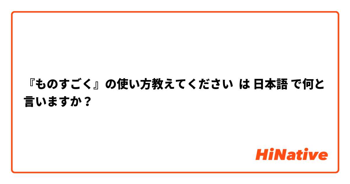 『ものすごく』の使い方教えてください は 日本語 で何と言いますか？