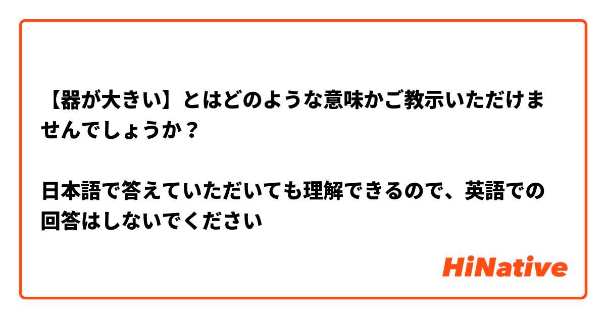 【器が大きい】とはどのような意味かご教示いただけませんでしょうか？

日本語で答えていただいても理解できるので、英語での回答はしないでください🙇