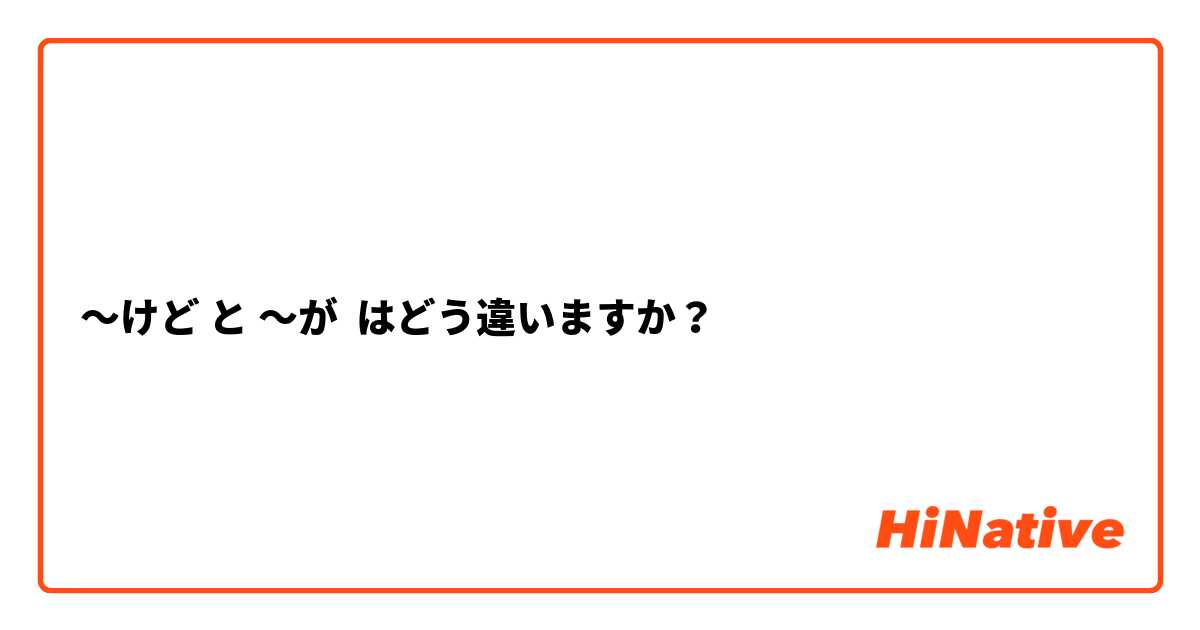 〜けど と 〜が はどう違いますか？