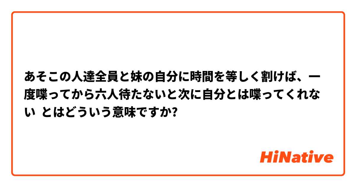 あそこの人達全員と妹の自分に時間を等しく割けば、一度喋ってから六人待たないと次に自分とは喋ってくれない とはどういう意味ですか?