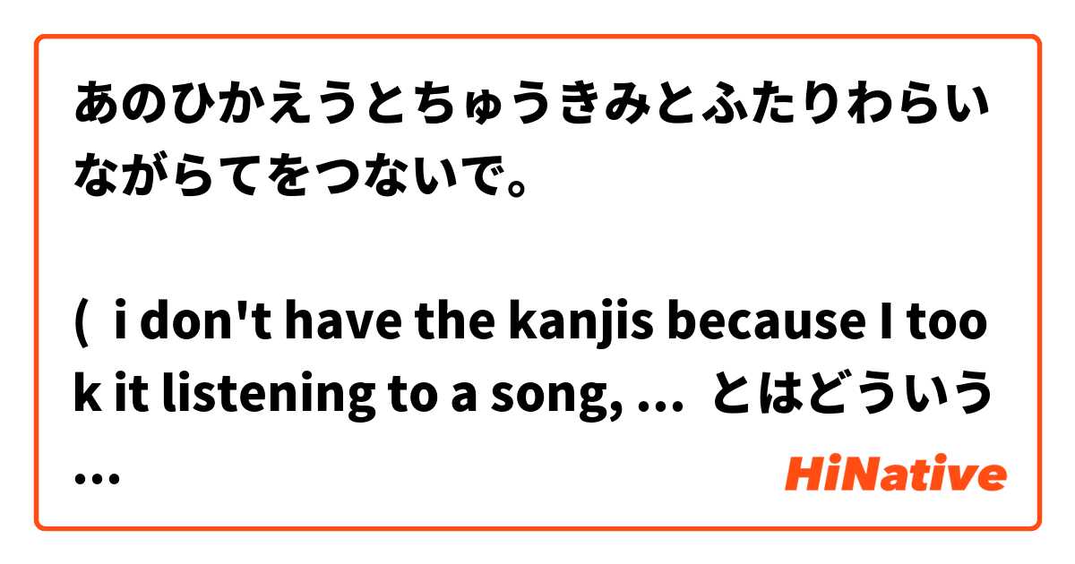 あのひかえうとちゅうきみとふたりわらいながらてをつないで。

(  i don't have the kanjis because I took it listening to a song, ごめん！) とはどういう意味ですか?