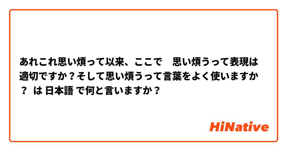 あれこれ思い煩って以来、ここで　思い煩うって表現は適切ですか？そして思い煩うって言葉をよく使いますか？ は 日本語 で何と言いますか？