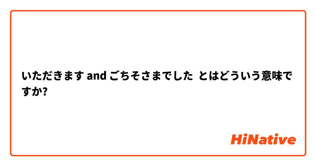 いただきます and ごちそさまでした とはどういう意味ですか?