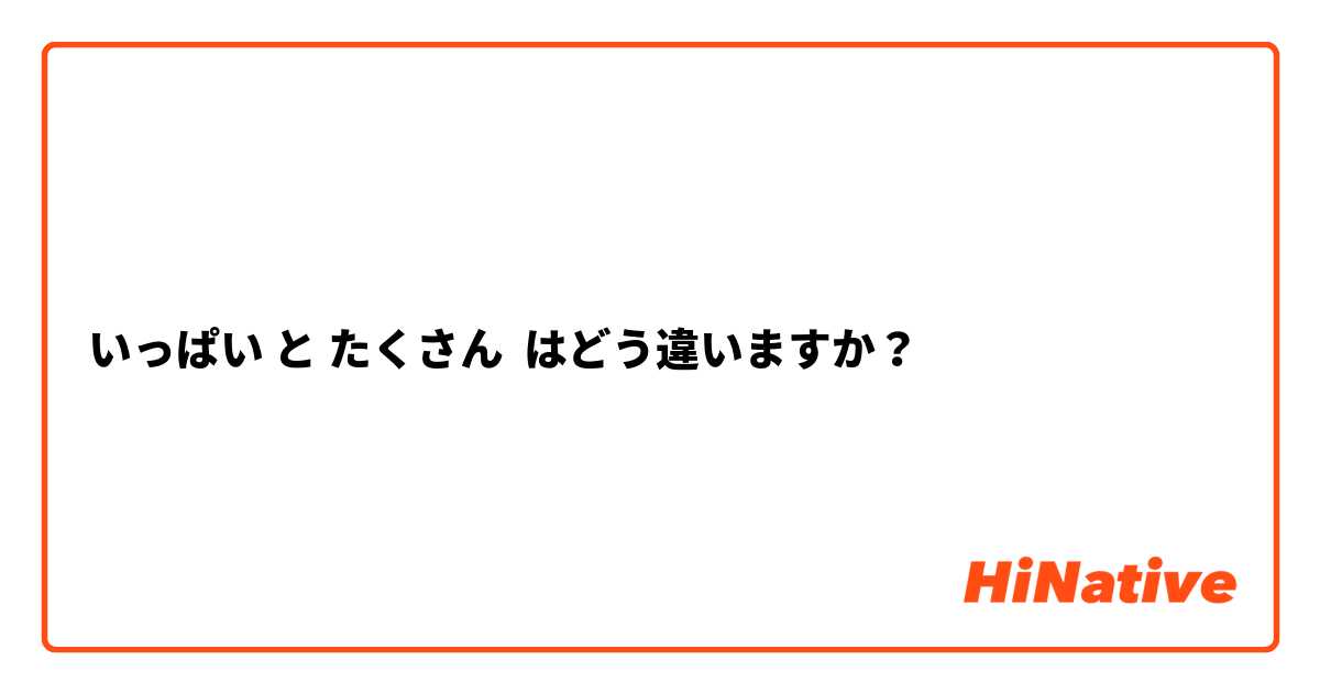 いっぱい と たくさん はどう違いますか？