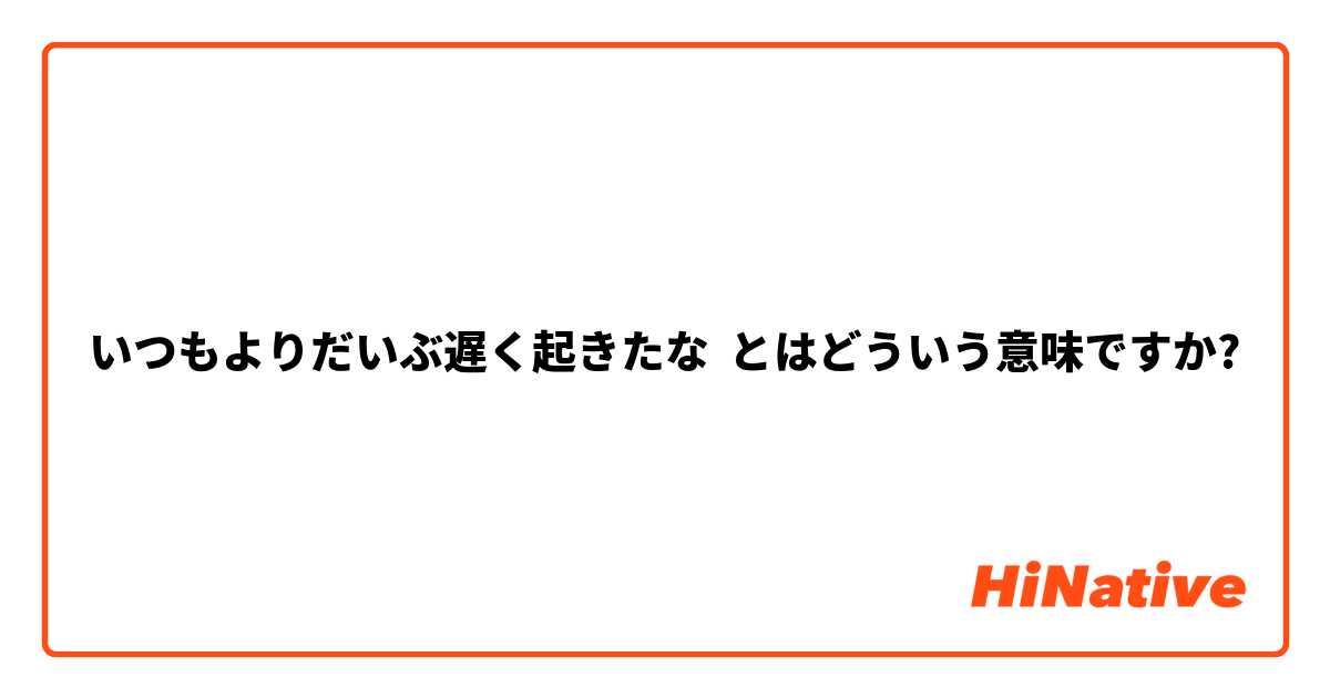 いつもよりだいぶ遅く起きたな とはどういう意味ですか?