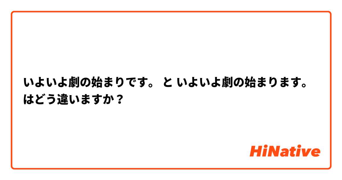 いよいよ劇の始まりです。 と いよいよ劇の始まります。 はどう違いますか？