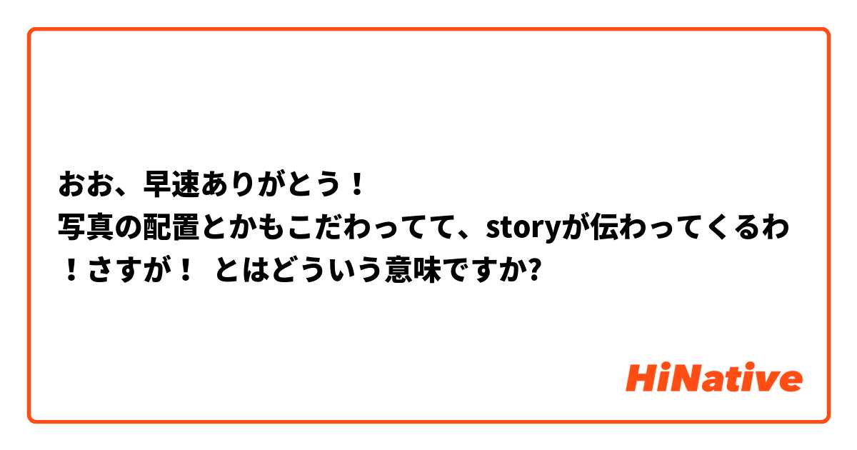 おお、早速ありがとう！
写真の配置とかもこだわってて、storyが伝わってくるわ！さすが！ とはどういう意味ですか?