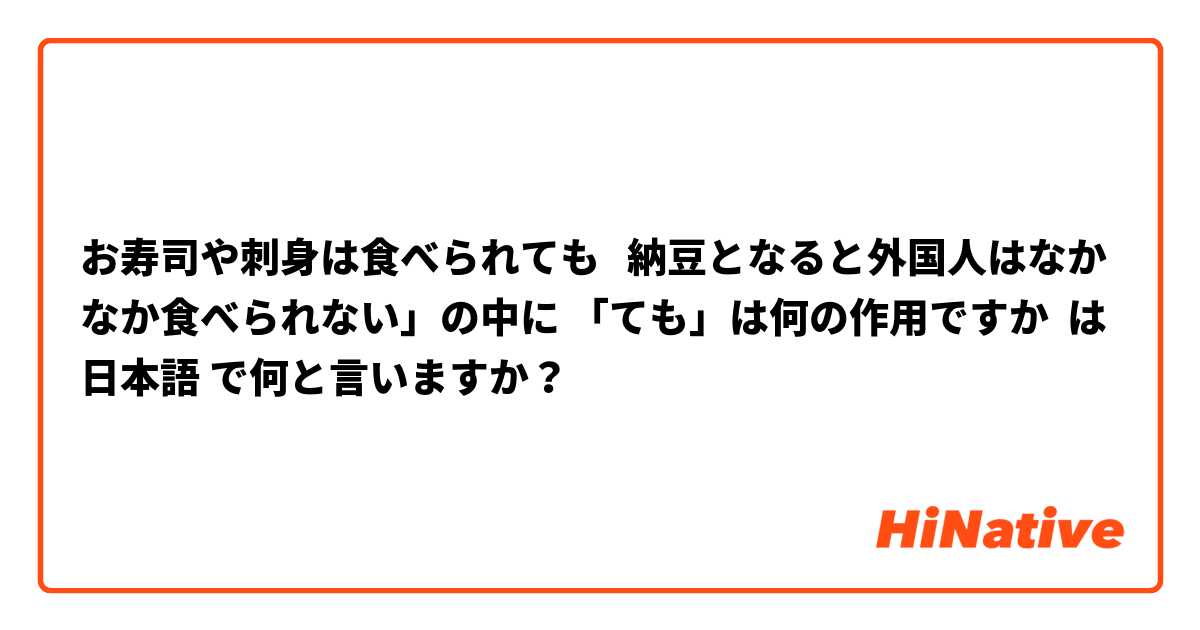 お寿司や刺身は食べられても   納豆となると外国人はなかなか食べられない」の中に 「ても」は何の作用ですか          は 日本語 で何と言いますか？