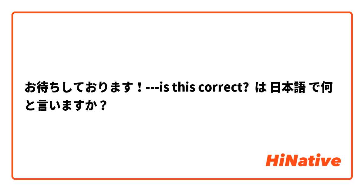 お待ちしております！---is this correct?  は 日本語 で何と言いますか？