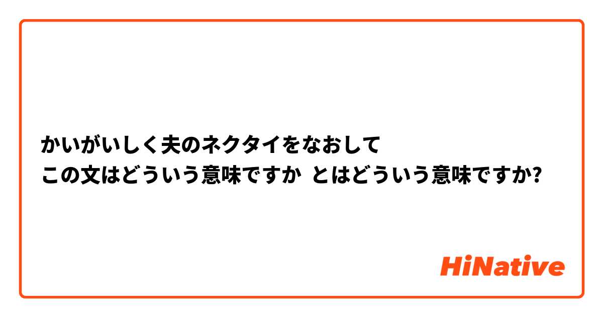 かいがいしく夫のネクタイをなおして
この文はどういう意味ですか とはどういう意味ですか?