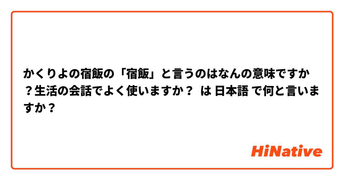 かくりよの宿飯の「宿飯」と言うのはなんの意味ですか？生活の会話でよく使いますか？ は 日本語 で何と言いますか？
