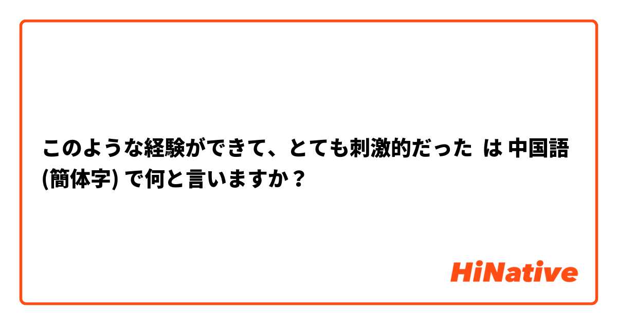 このような経験ができて、とても刺激的だった は 中国語 (簡体字) で何と言いますか？