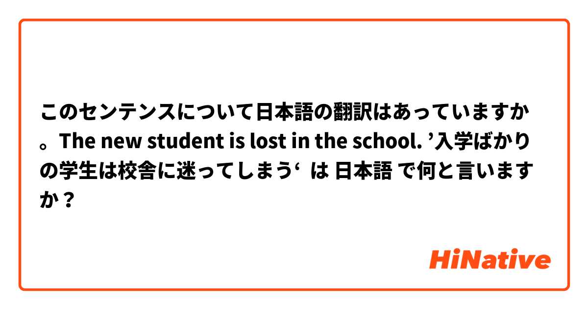 このセンテンスについて日本語の翻訳はあっていますか。The new student is lost in the school. ’入学ばかりの学生は校舎に迷ってしまう‘ は 日本語 で何と言いますか？