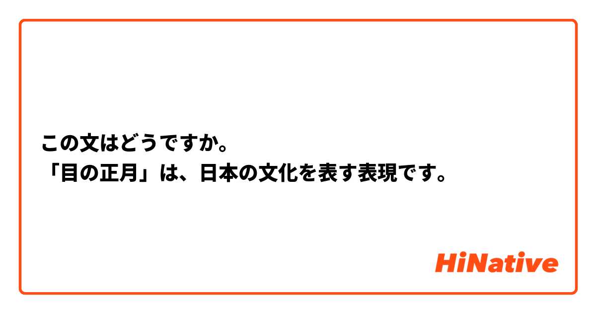 この文はどうですか。
「目の正月」は、日本の文化を表す表現です。