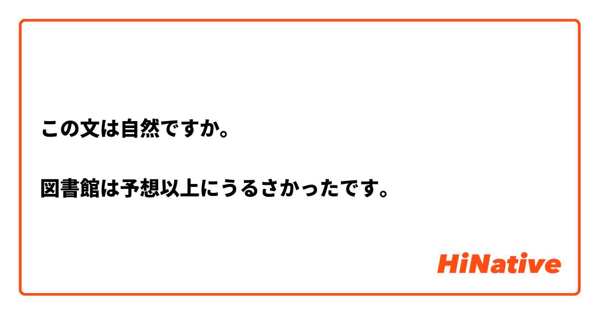 この文は自然ですか。

図書館は予想以上にうるさかったです。