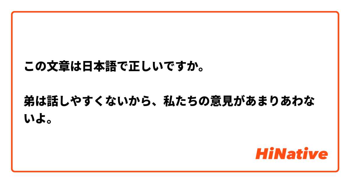 この文章は日本語で正しいですか。

弟は話しやすくないから、私たちの意見があまりあわないよ。