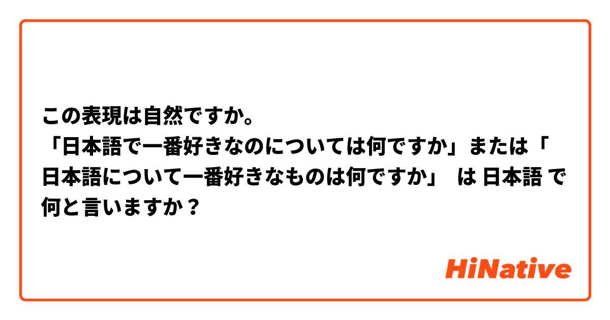 この表現は自然ですか。
「日本語で一番好きなのについては何ですか」または「日本語について一番好きなものは何ですか」 は 日本語 で何と言いますか？