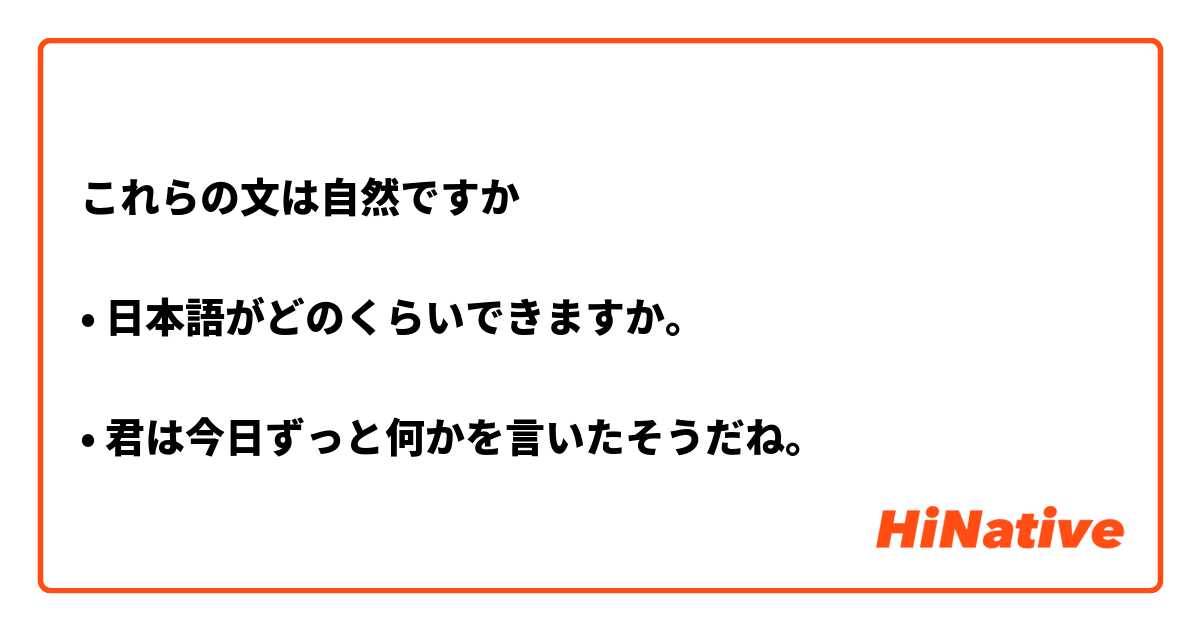 これらの文は自然ですか

• 日本語がどのくらいできますか。

• 君は今日ずっと何かを言いたそうだね。