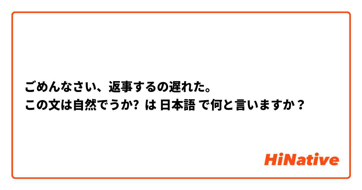 ごめんなさい、返事するの遅れた。
この文は自然でうか?
 は 日本語 で何と言いますか？