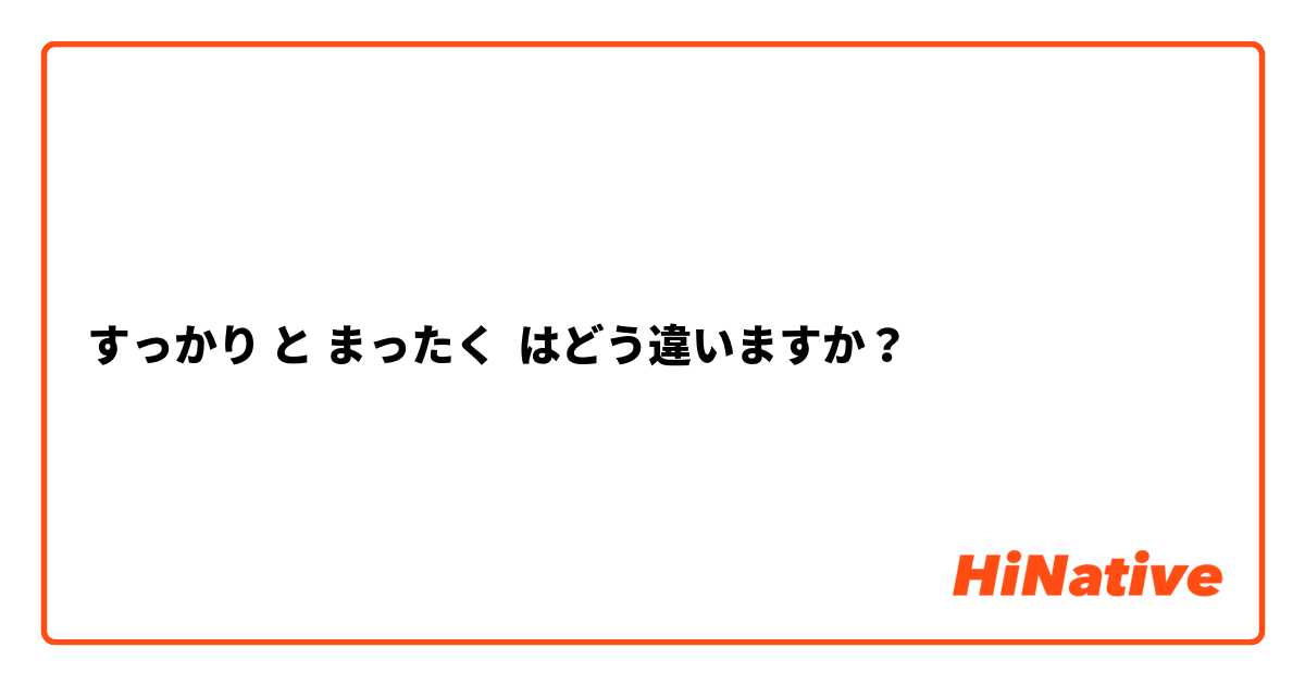 すっかり と まったく はどう違いますか？