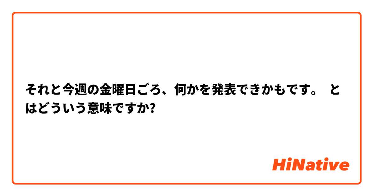 それと今週の金曜日ごろ、何かを発表できかもです。 とはどういう意味ですか?