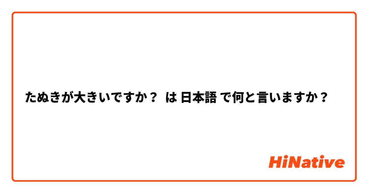 たぬきが大きいですか？ は 日本語 で何と言いますか？