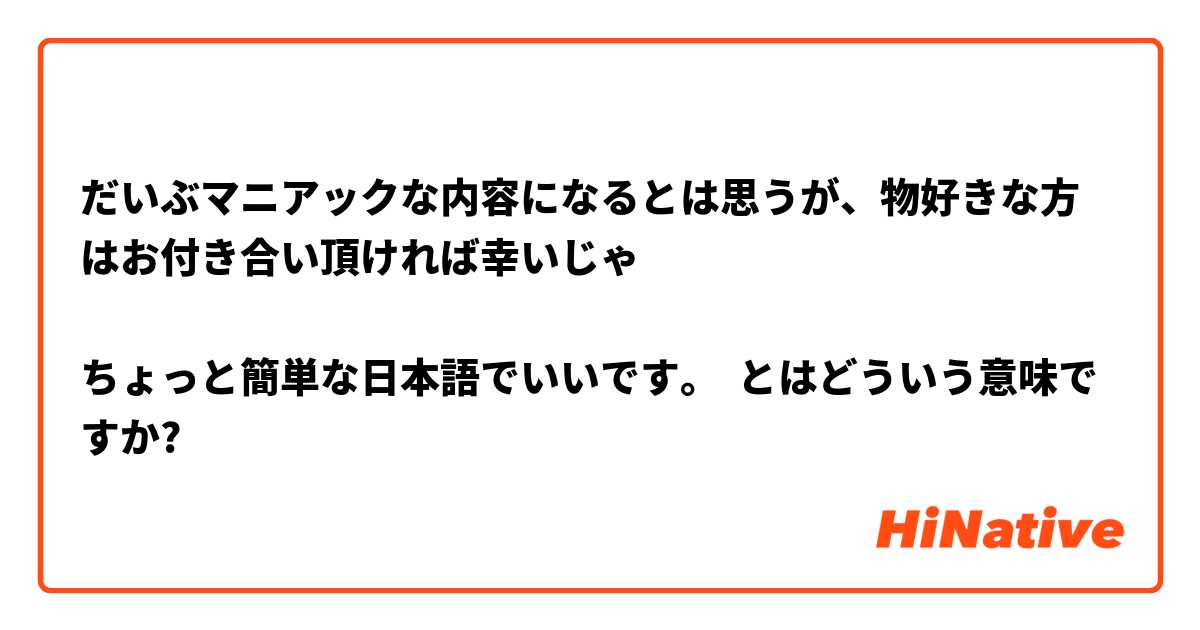 だいぶマニアックな内容になるとは思うが、物好きな方はお付き合い頂ければ幸いじゃ

ちょっと簡単な日本語でいいです。 とはどういう意味ですか?