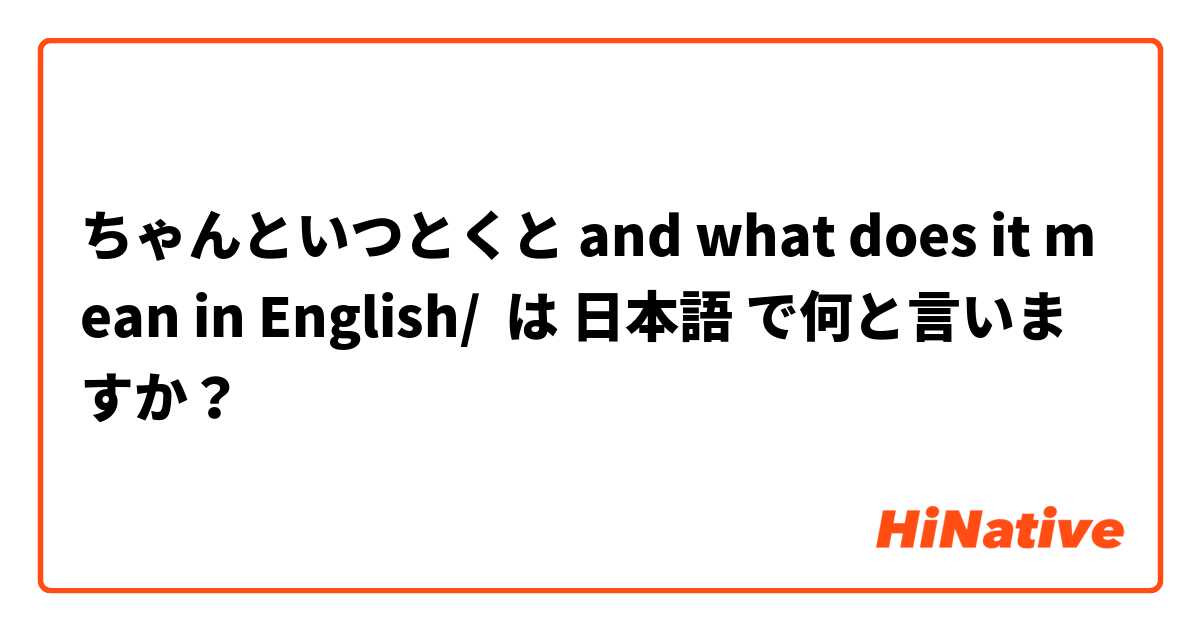 ちゃんといつとくと and what does it mean in English/ は 日本語 で何と言いますか？