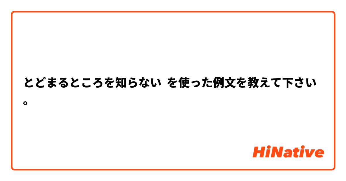 とどまるところを知らない を使った例文を教えて下さい。