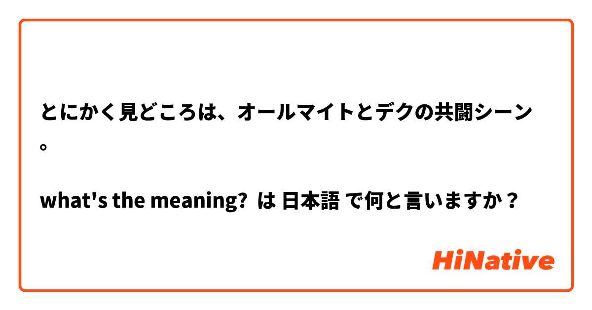 とにかく見どころは、オールマイトとデクの共闘シーン。

what's the meaning?

 は 日本語 で何と言いますか？