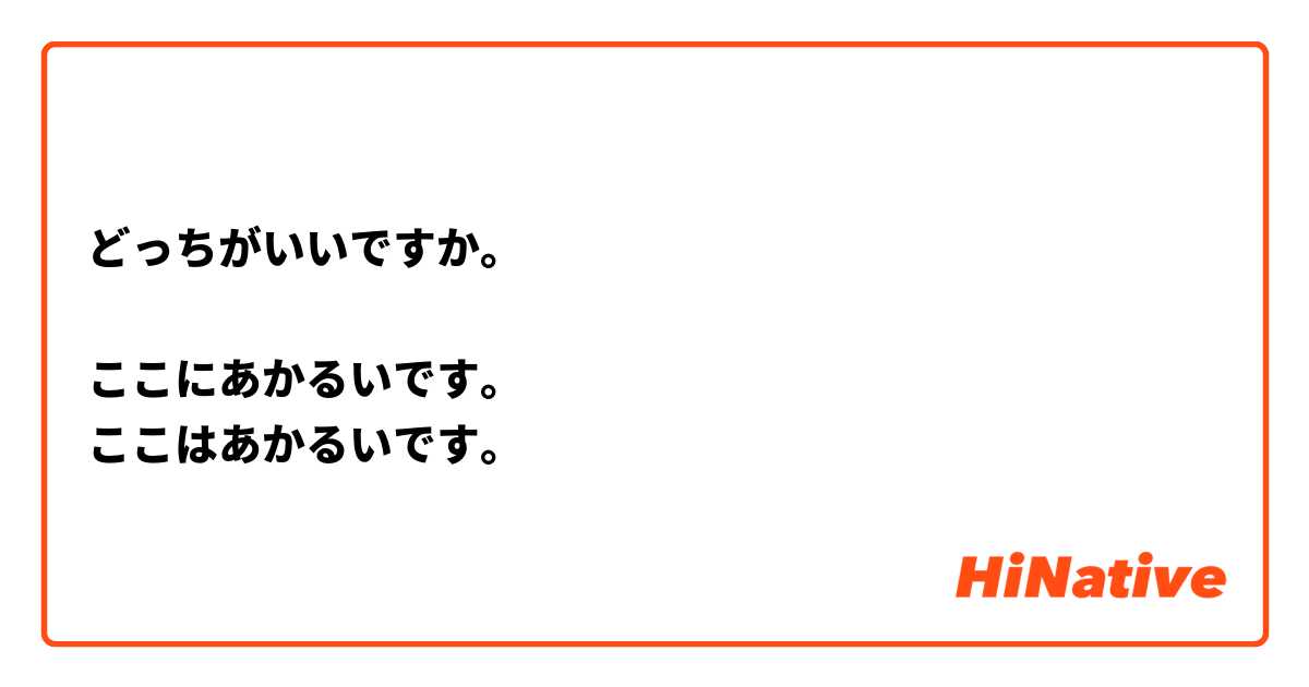 どっちがいいですか。

ここにあかるいです。
ここはあかるいです。