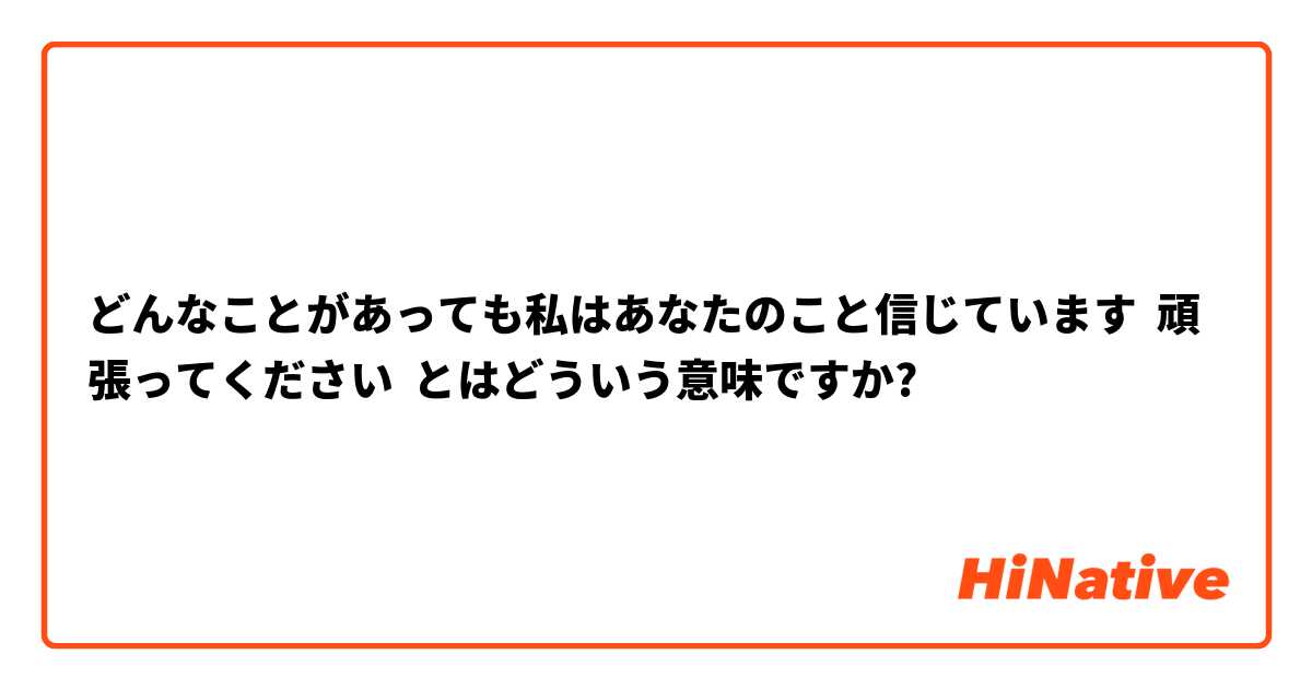 どんなことがあっても私はあなたのこと信じています  頑張ってください とはどういう意味ですか?