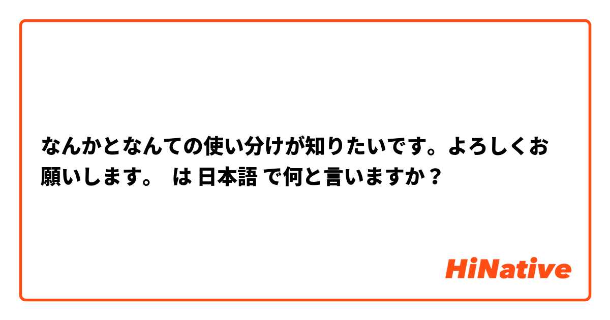 なんかとなんての使い分けが知りたいです。よろしくお願いします。 は 日本語 で何と言いますか？