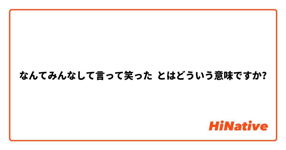 なんてみんなして言って笑った とはどういう意味ですか?