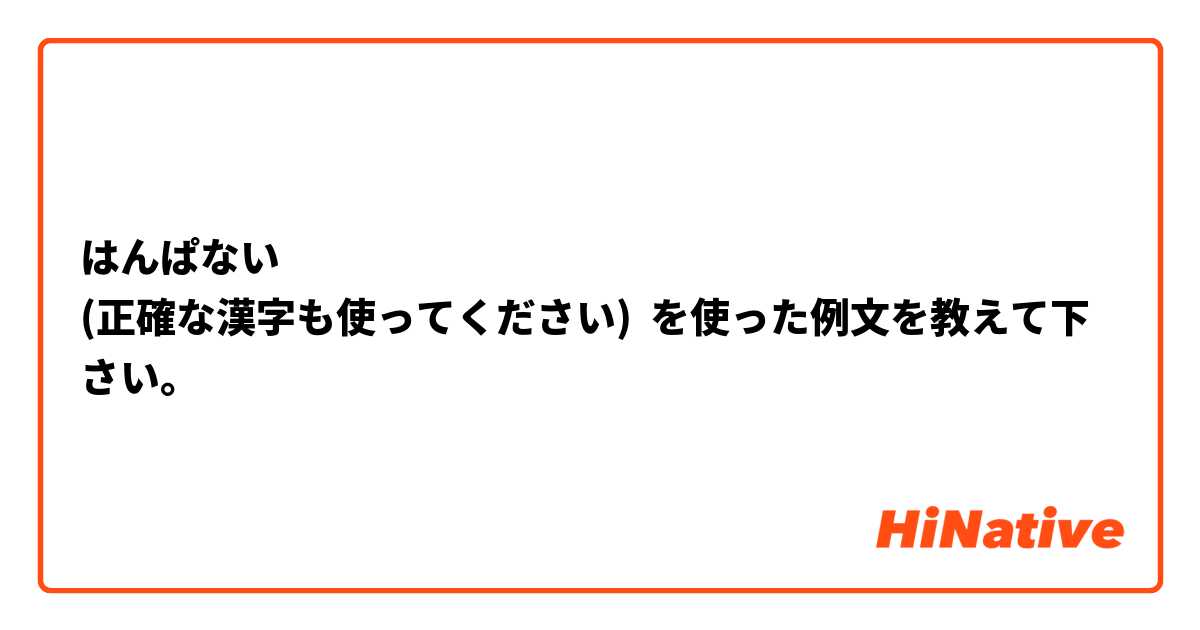 はんぱない
(正確な漢字も使ってください) を使った例文を教えて下さい。