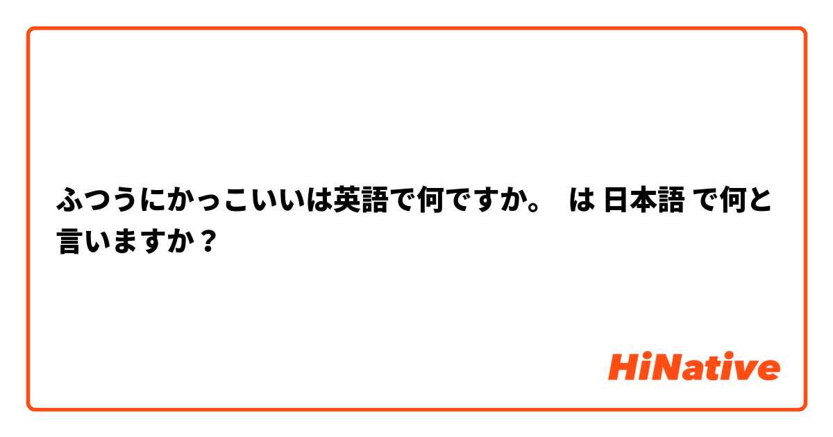 ふつうにかっこいいは英語で何ですか。




 は 日本語 で何と言いますか？