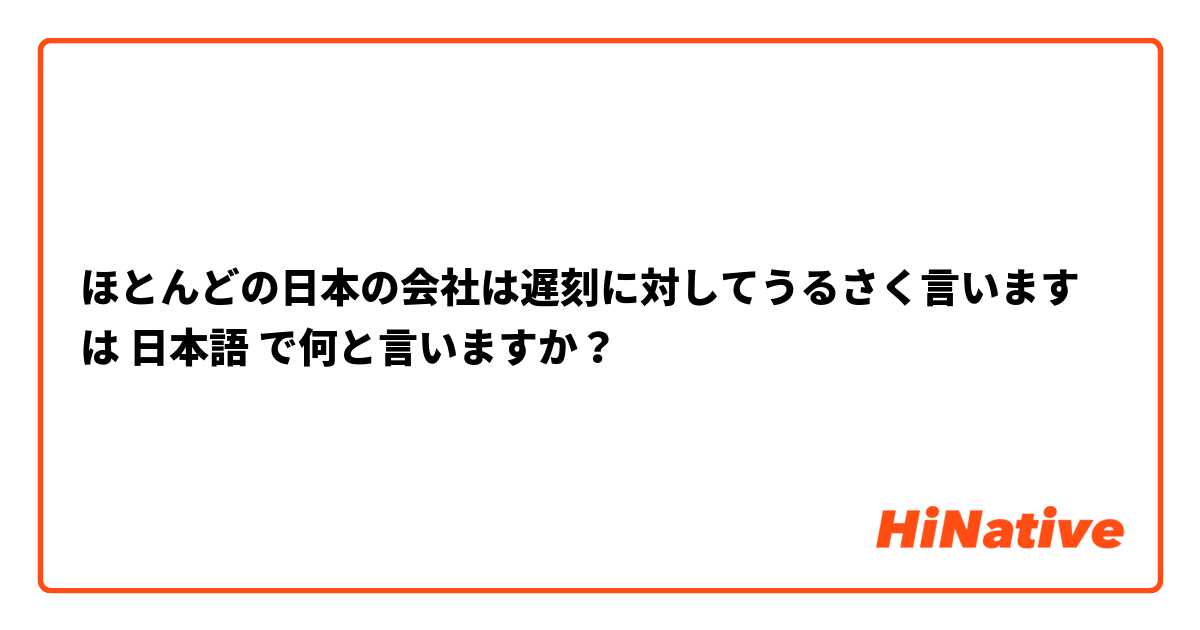 ほとんどの日本の会社は遅刻に対してうるさく言います は 日本語 で何と言いますか？