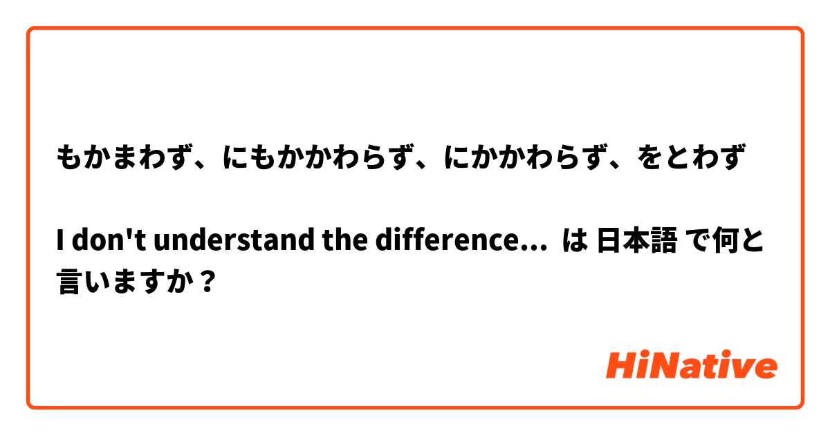 もかまわず、にもかかわらず、にかかわらず、をとわず

I don't understand the difference... 😭😭😭 は 日本語 で何と言いますか？