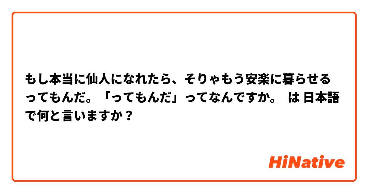 もし本当に仙人になれたら、そりゃもう安楽に暮らせるってもんだ。「ってもんだ」ってなんですか。 は 日本語 で何と言いますか？