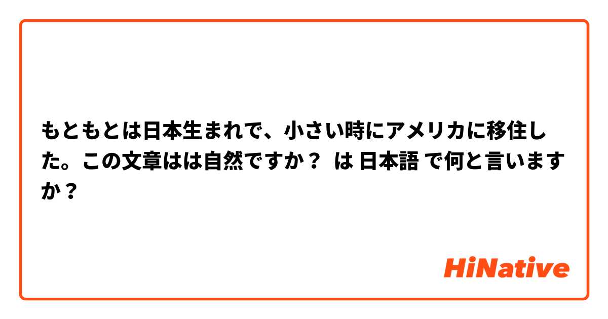 もともとは日本生まれで、小さい時にアメリカに移住した。この文章はは自然ですか？ は 日本語 で何と言いますか？
