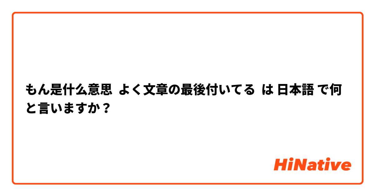 もん是什么意思😳  よく文章の最後付いてる は 日本語 で何と言いますか？