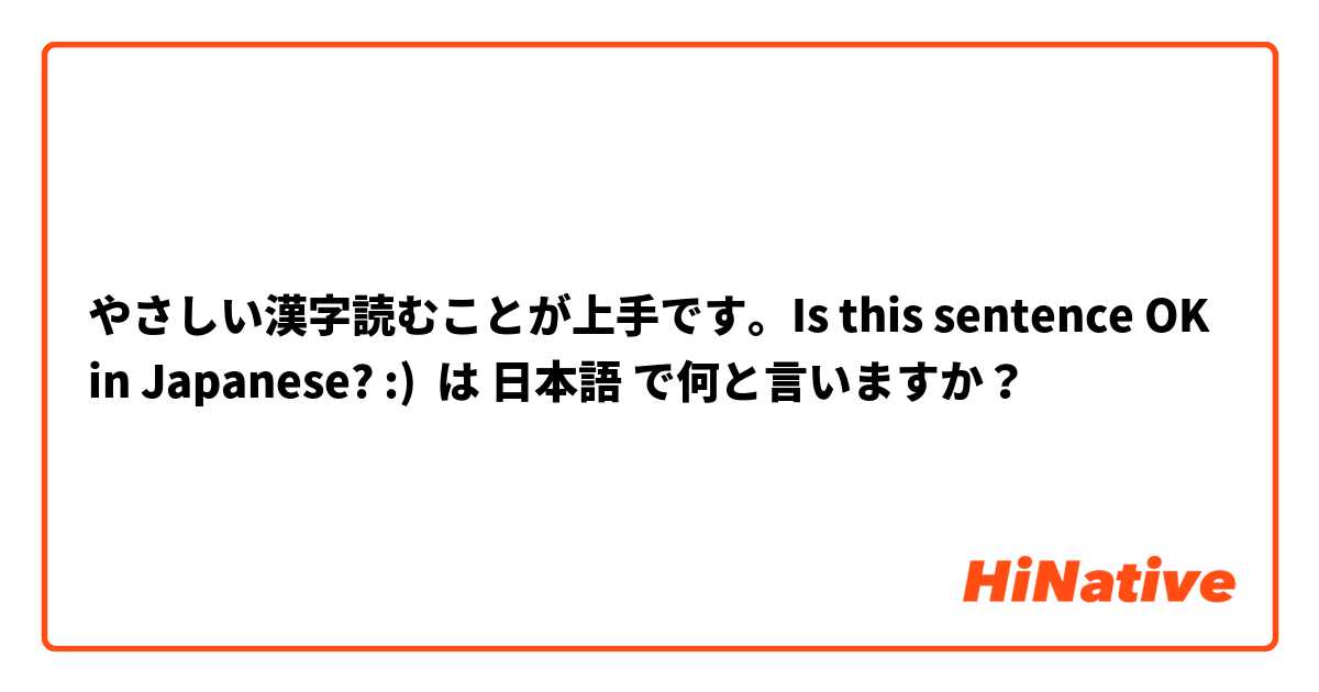 やさしい漢字読むことが上手です。Is this sentence OK in Japanese? :) は 日本語 で何と言いますか？