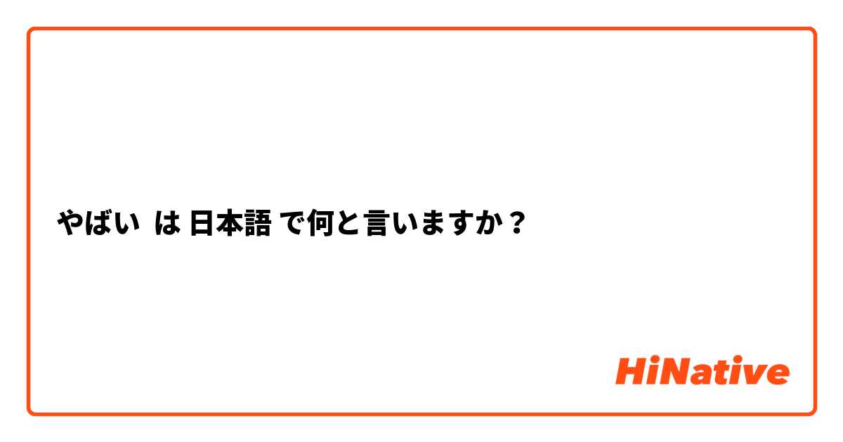 やばい は 日本語 で何と言いますか？