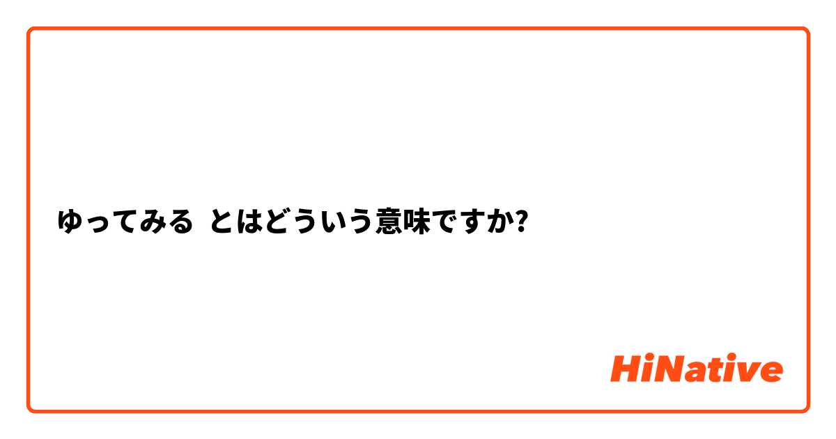  ゆってみる とはどういう意味ですか?